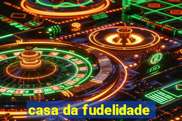 casa da fudelidade